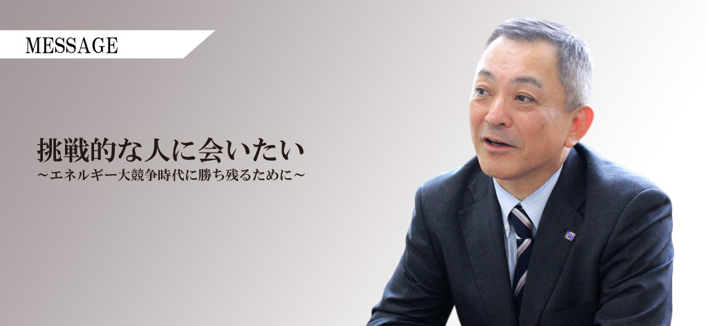 挑戦的な人に会いたい ～エナルギー大競争時代に勝ち残るために～